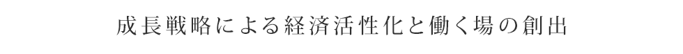 成長戦略による経済活性化と働く場の創出